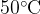 50^\circ \text{C}